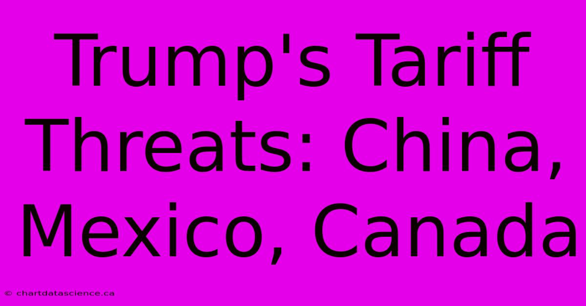 Trump's Tariff Threats: China, Mexico, Canada