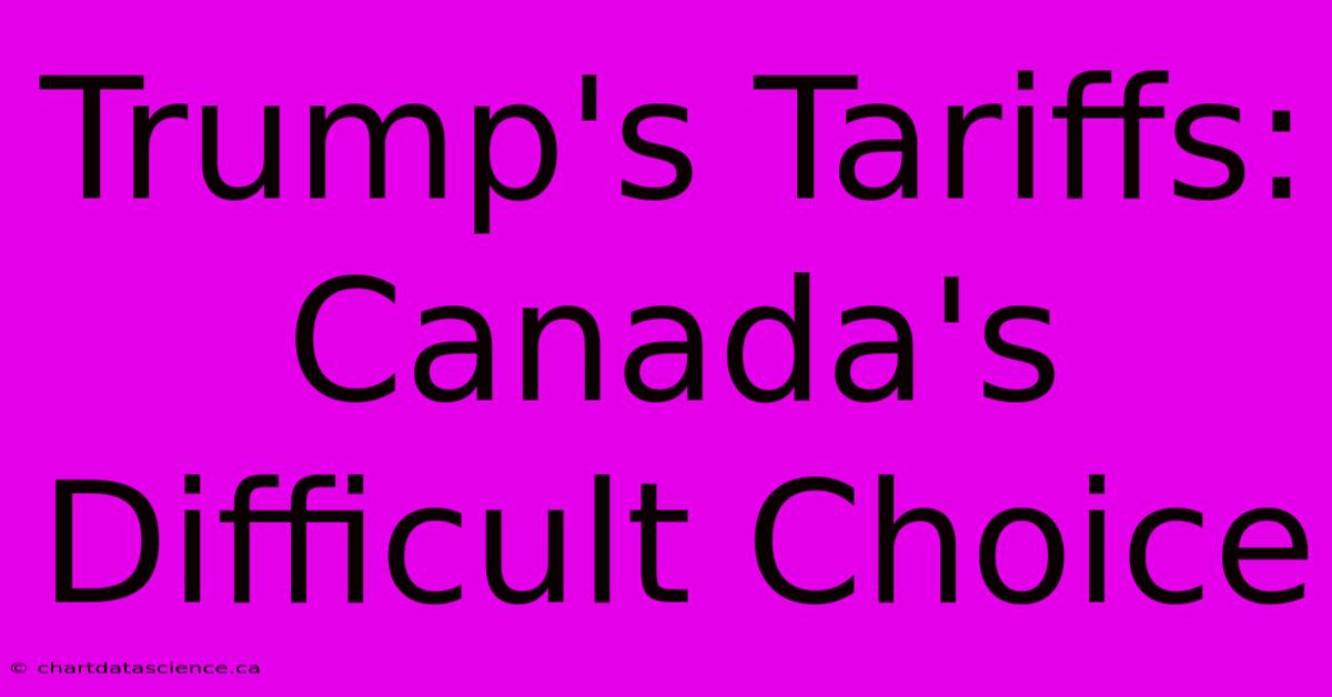 Trump's Tariffs: Canada's Difficult Choice