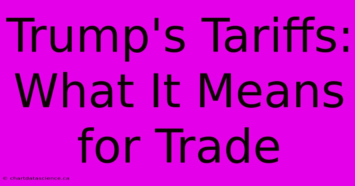 Trump's Tariffs: What It Means For Trade