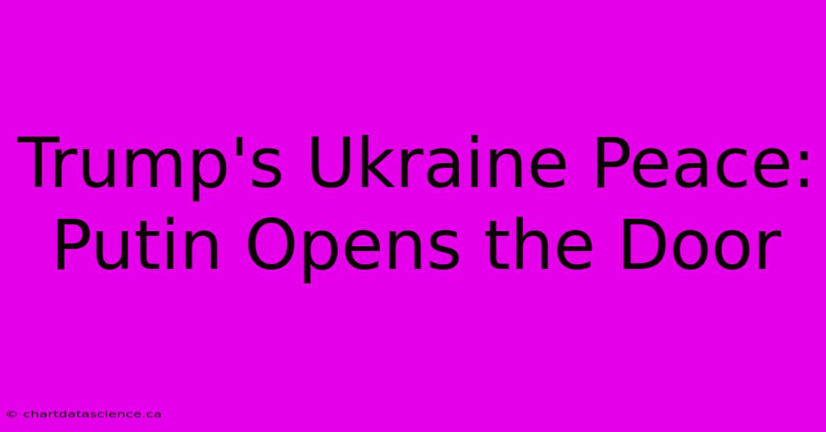 Trump's Ukraine Peace: Putin Opens The Door