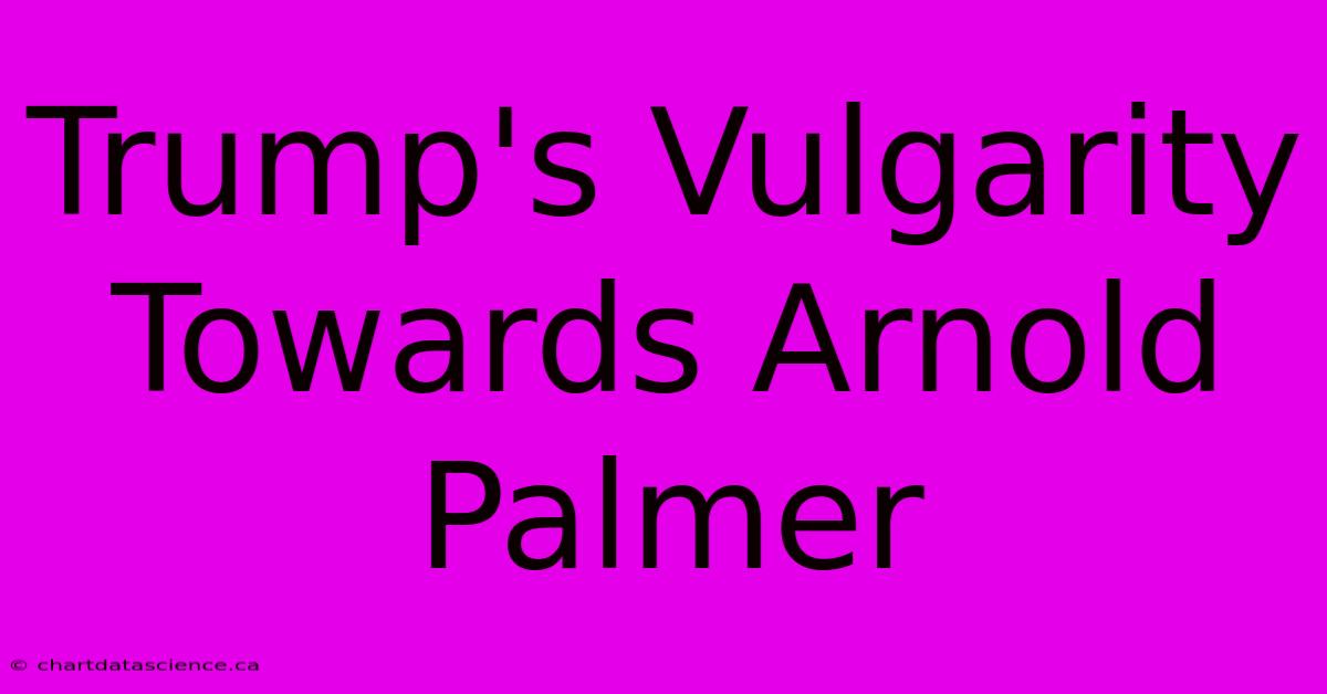 Trump's Vulgarity Towards Arnold Palmer 