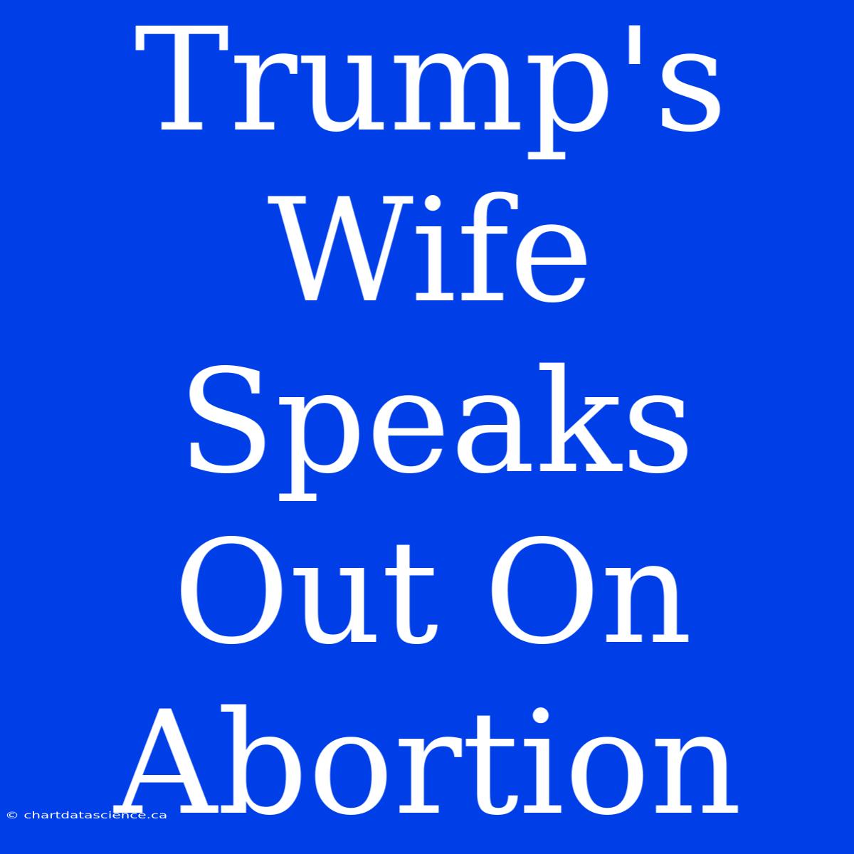 Trump's Wife Speaks Out On Abortion