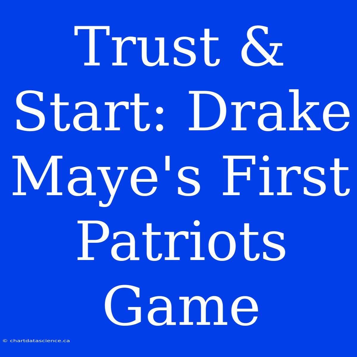 Trust & Start: Drake Maye's First Patriots Game