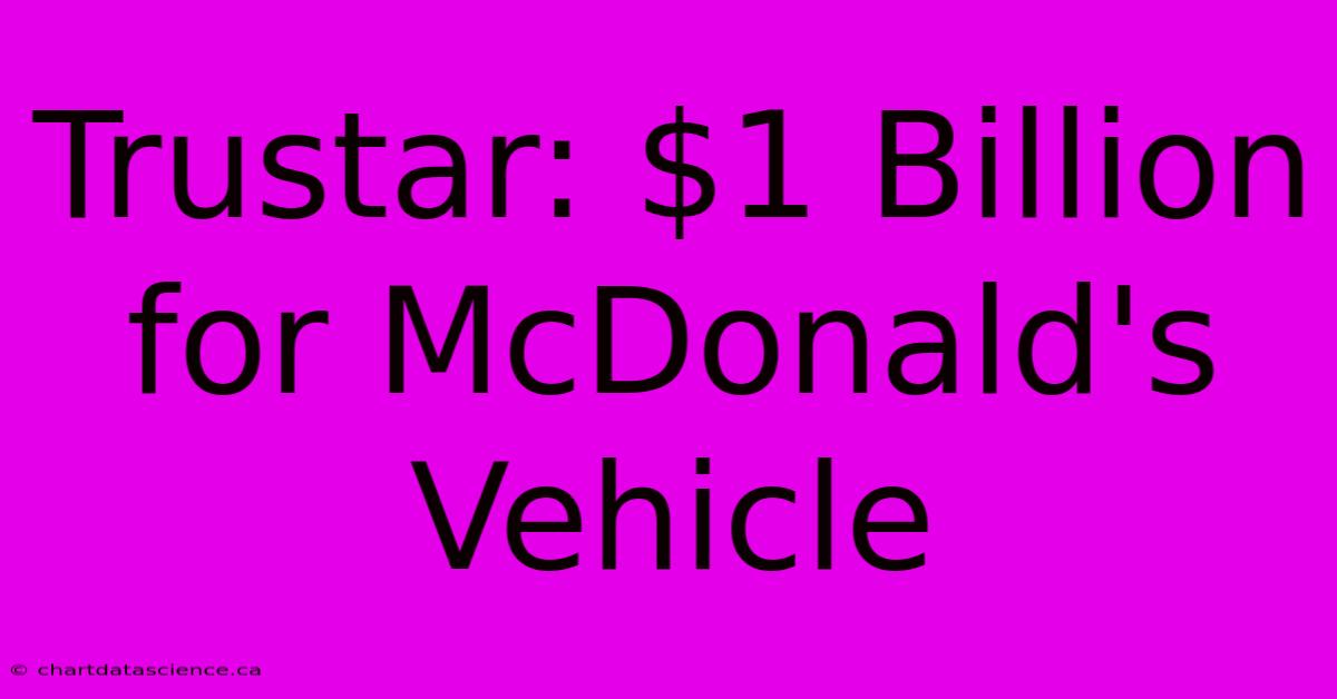 Trustar: $1 Billion For McDonald's Vehicle