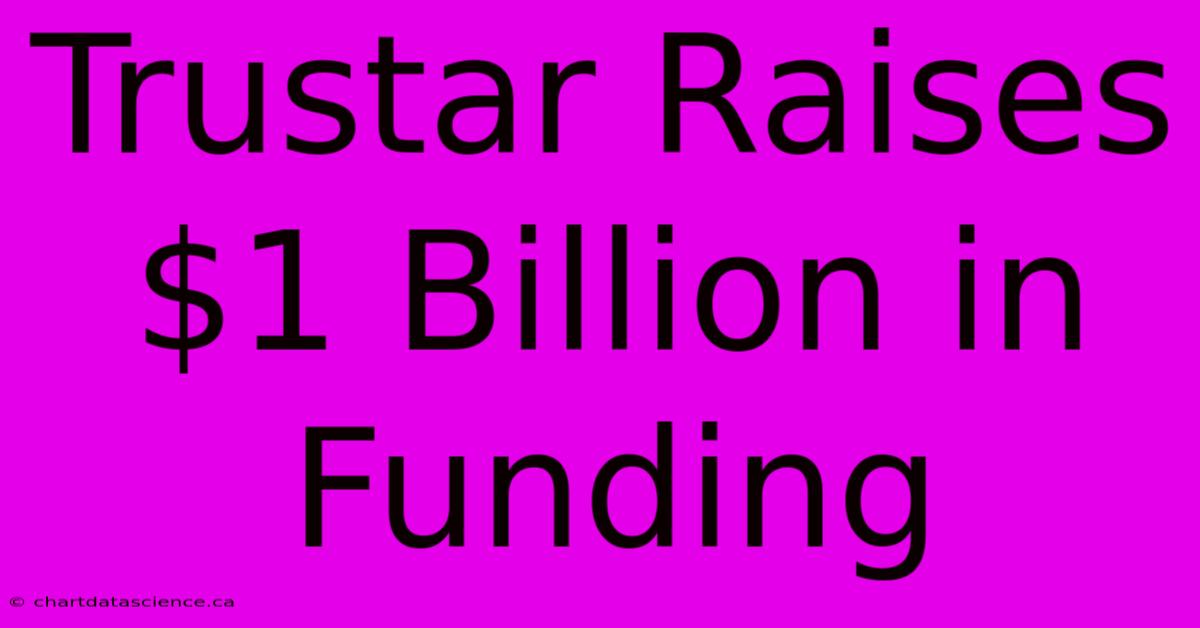 Trustar Raises $1 Billion In Funding