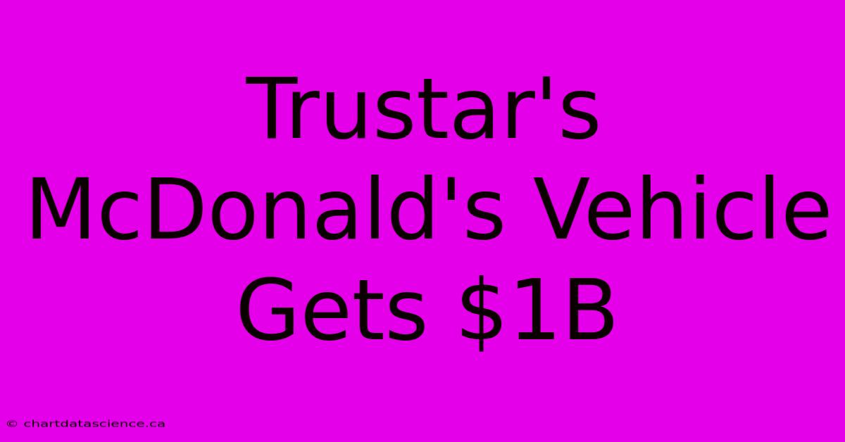 Trustar's McDonald's Vehicle Gets $1B