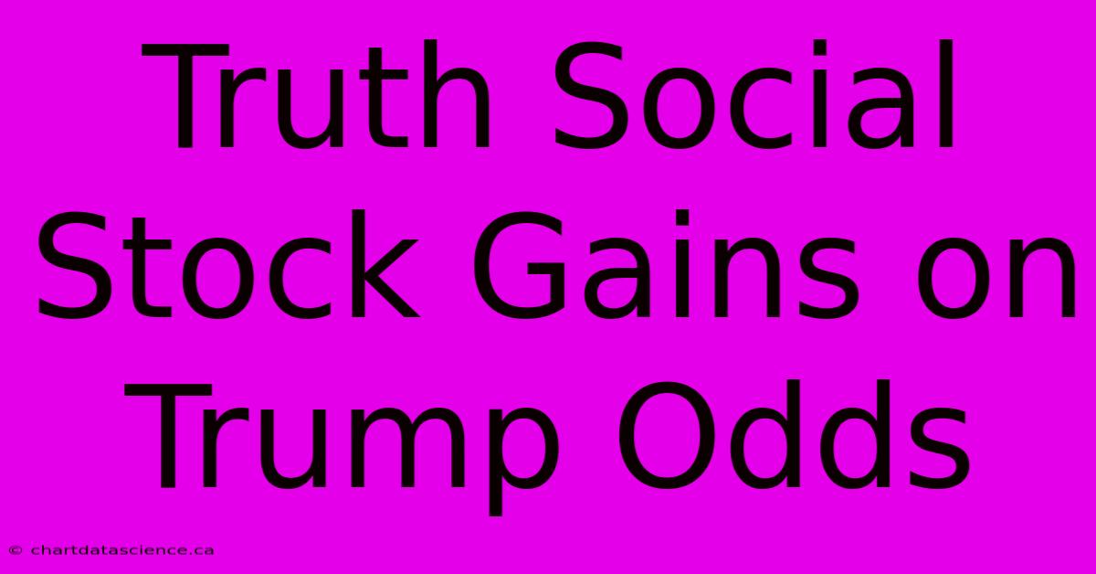 Truth Social Stock Gains On Trump Odds 