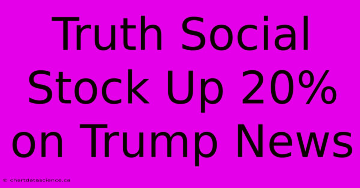 Truth Social Stock Up 20% On Trump News