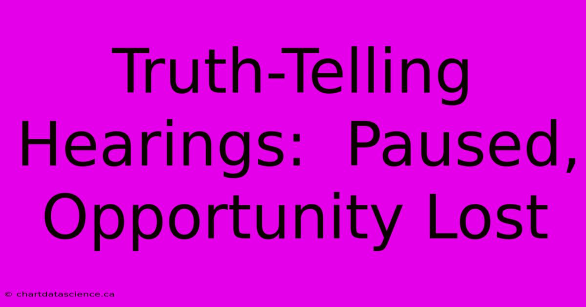 Truth-Telling Hearings:  Paused,  Opportunity Lost