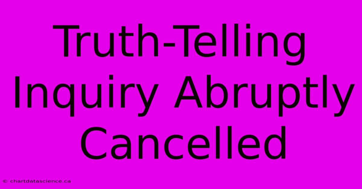 Truth-Telling Inquiry Abruptly Cancelled