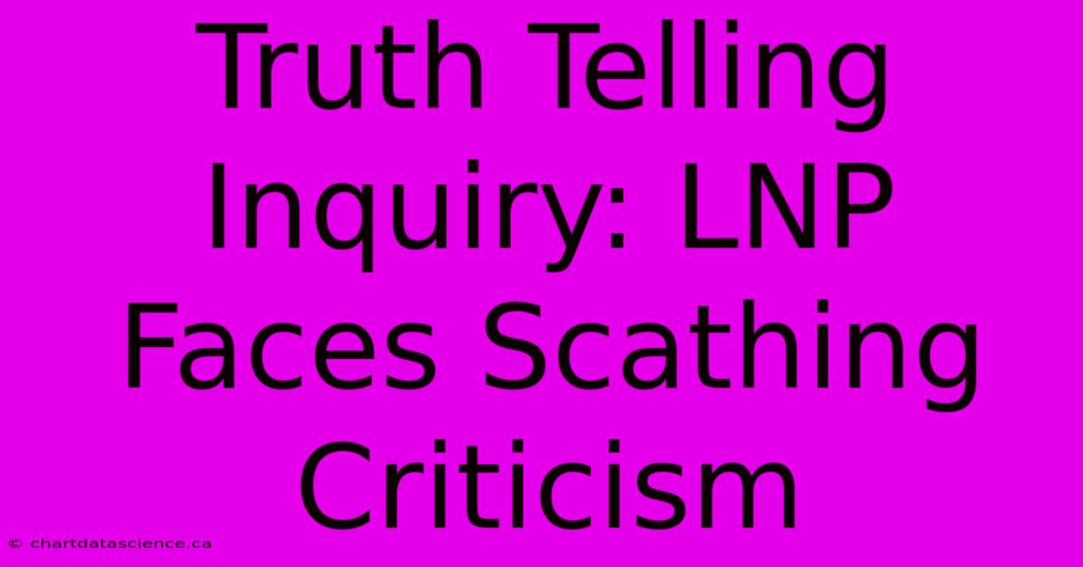 Truth Telling Inquiry: LNP Faces Scathing Criticism