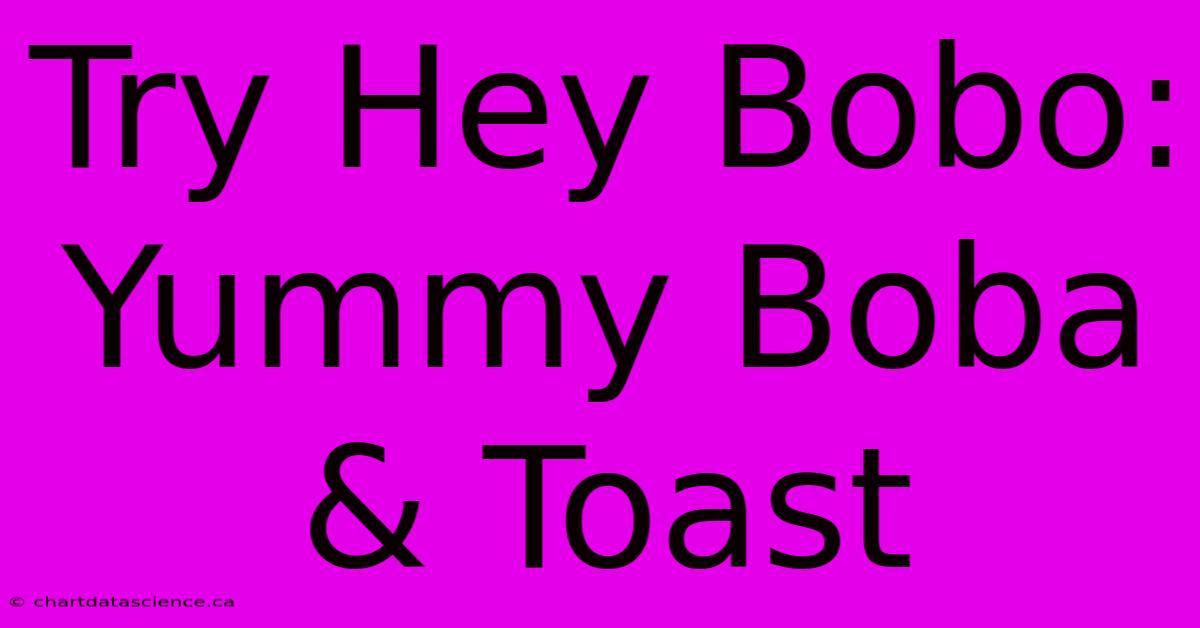 Try Hey Bobo: Yummy Boba & Toast