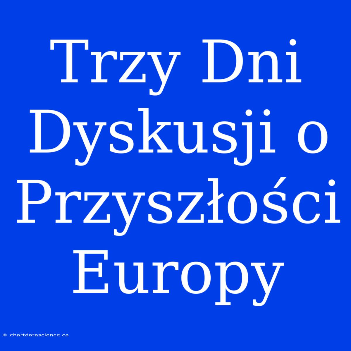 Trzy Dni Dyskusji O Przyszłości Europy