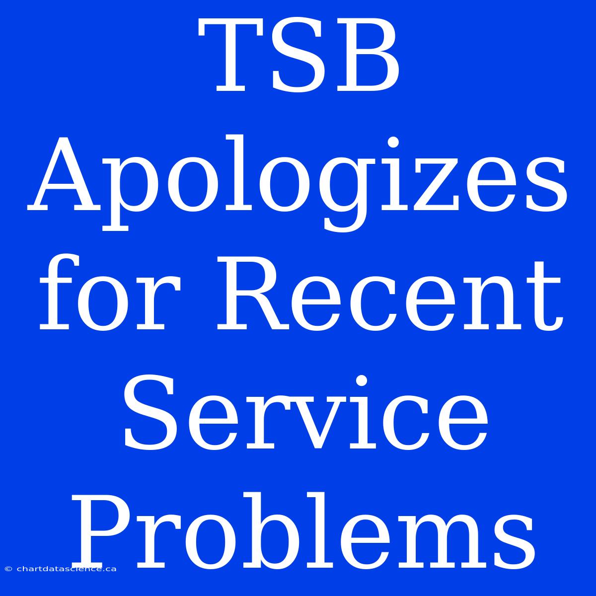 TSB Apologizes For Recent Service Problems