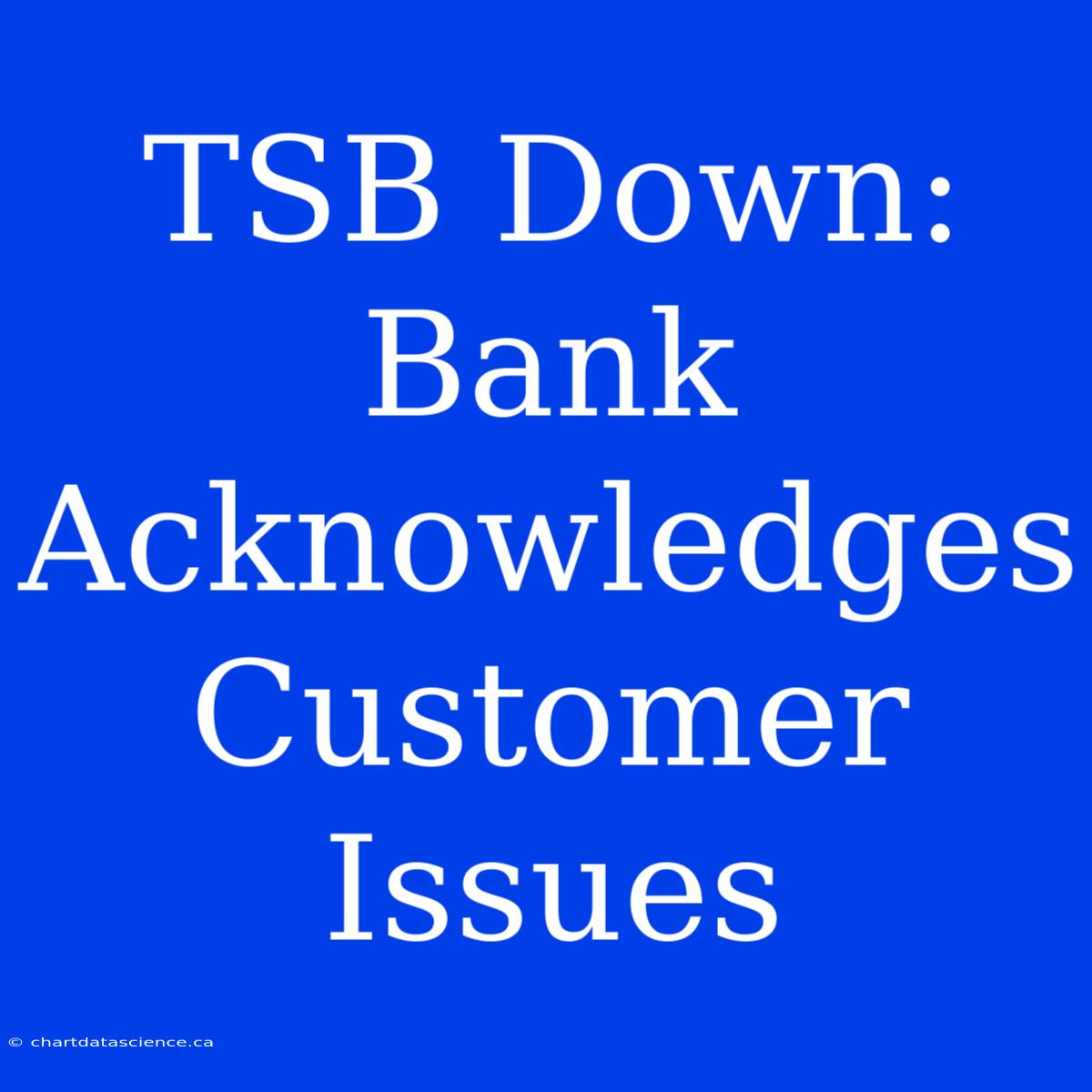 TSB Down: Bank Acknowledges Customer Issues