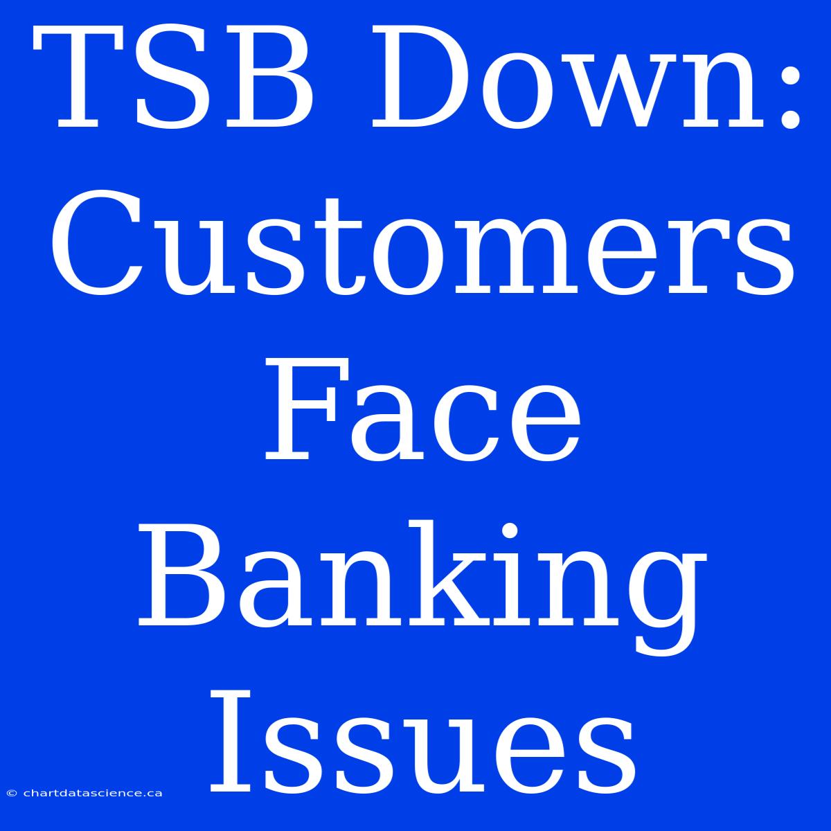 TSB Down: Customers Face Banking Issues