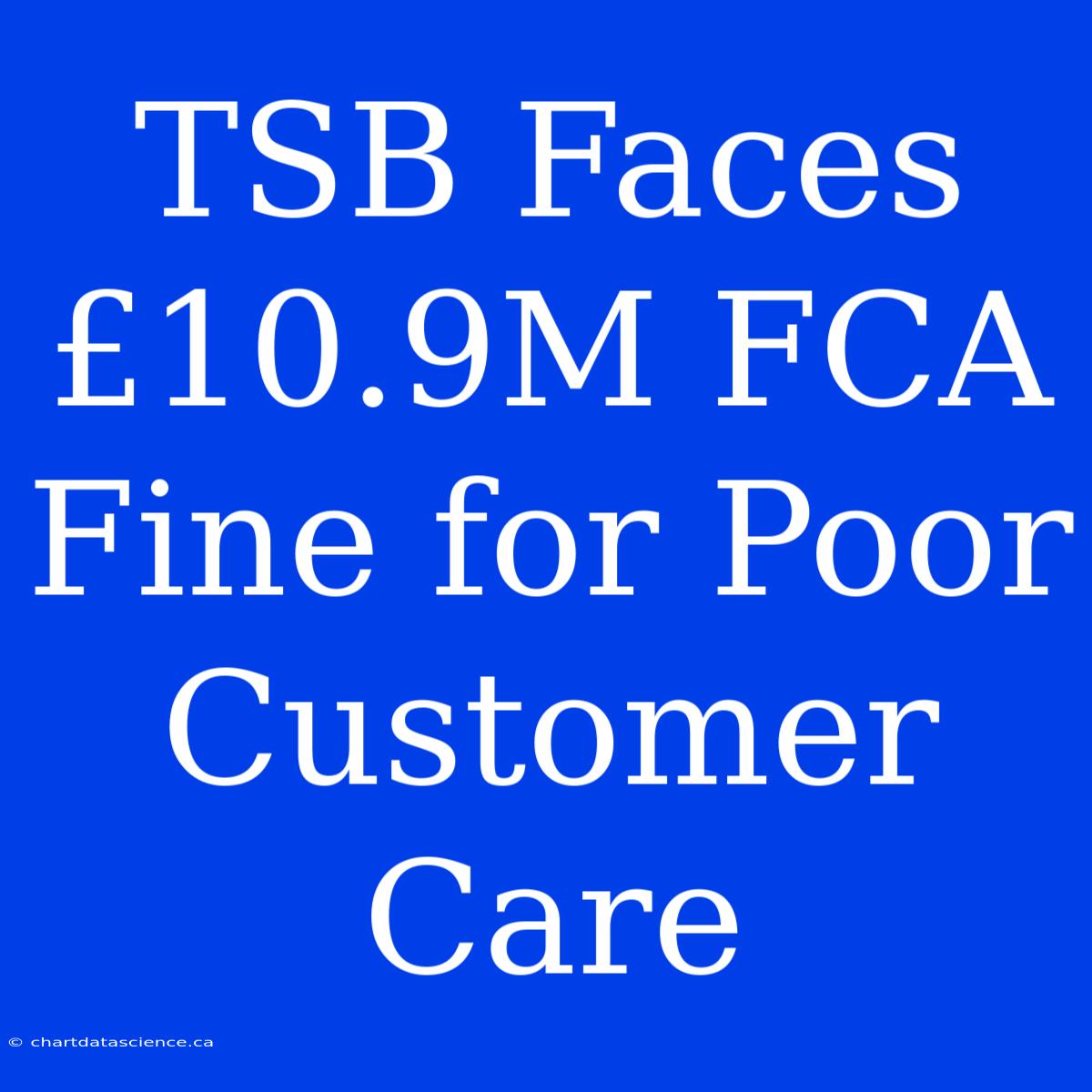 TSB Faces £10.9M FCA Fine For Poor Customer Care