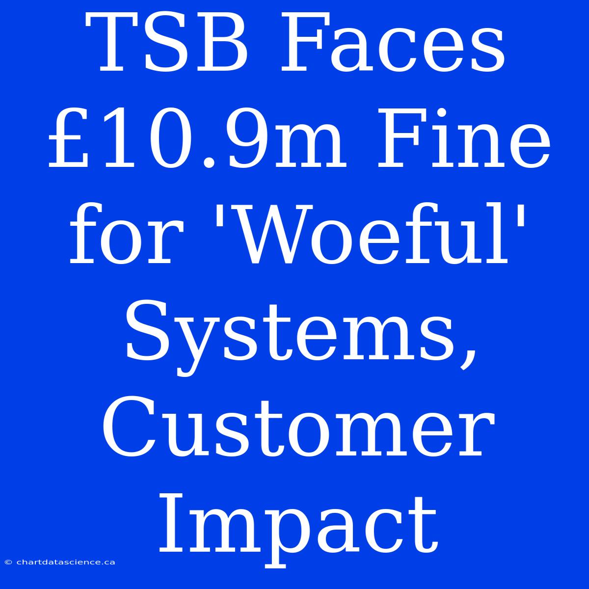 TSB Faces £10.9m Fine For 'Woeful' Systems, Customer Impact