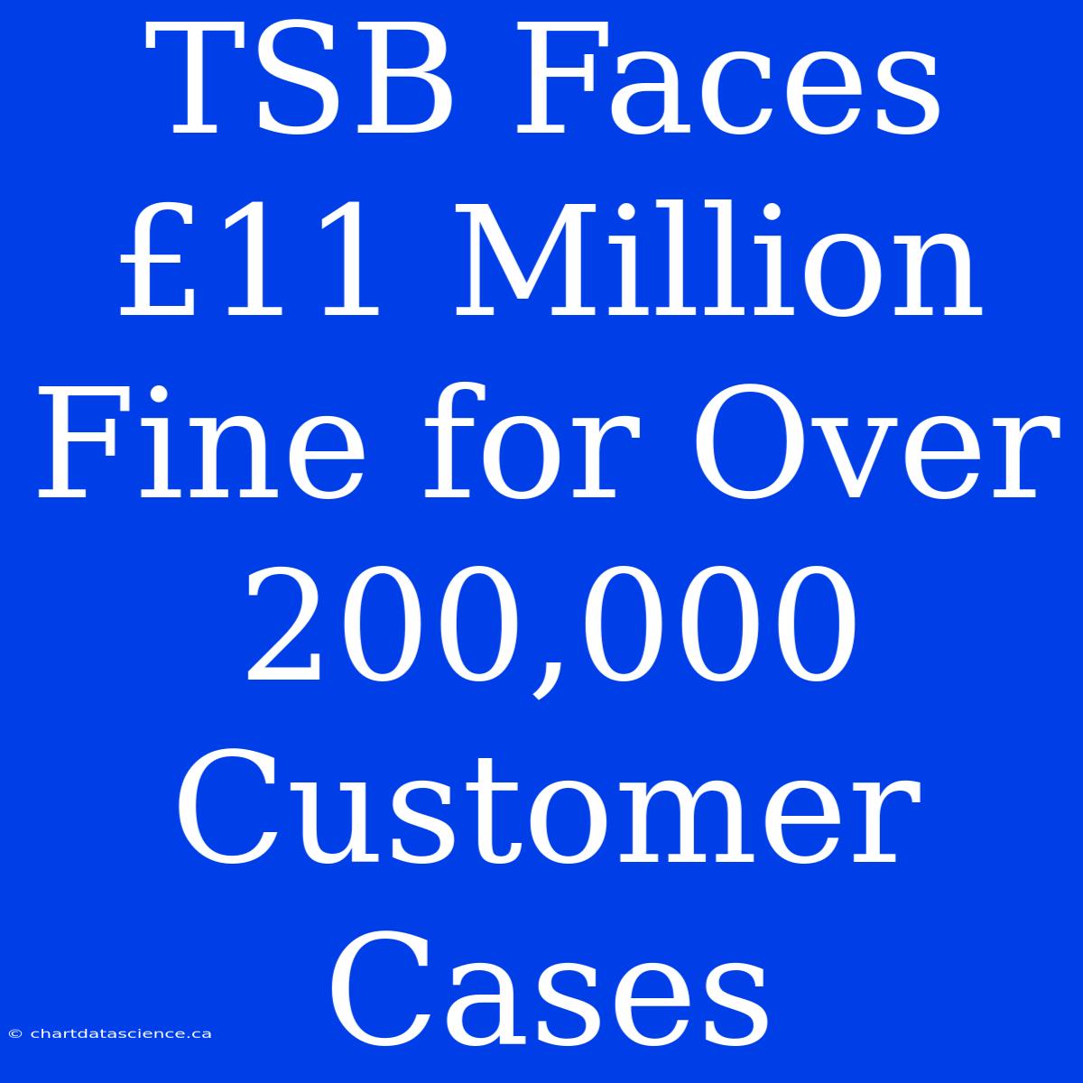 TSB Faces £11 Million Fine For Over 200,000 Customer Cases