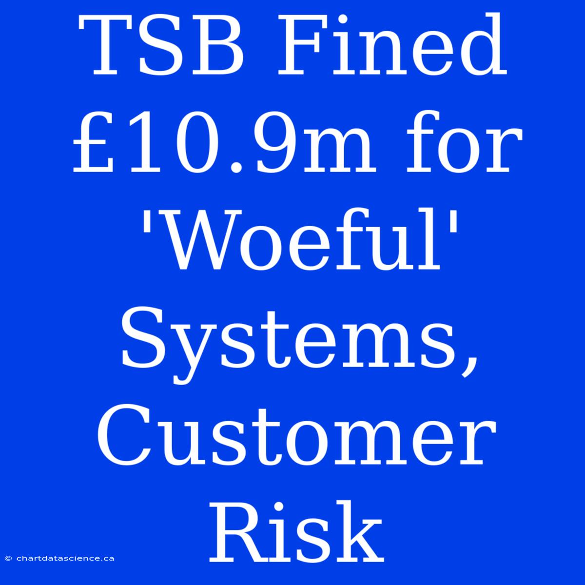 TSB Fined £10.9m For 'Woeful' Systems, Customer Risk