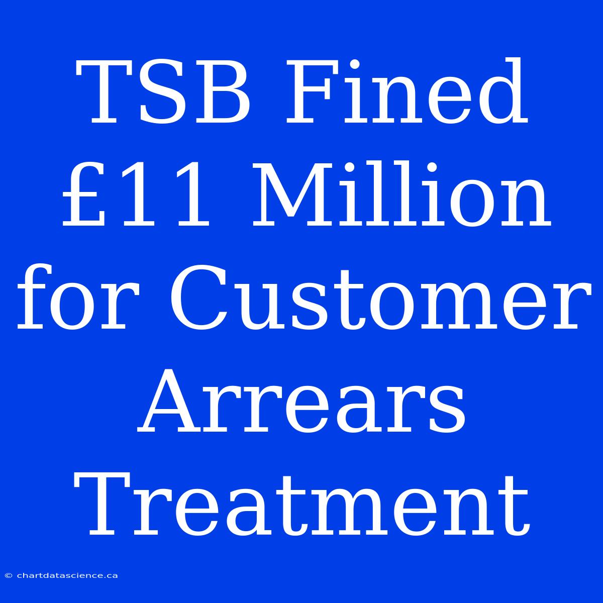 TSB Fined £11 Million For Customer Arrears Treatment