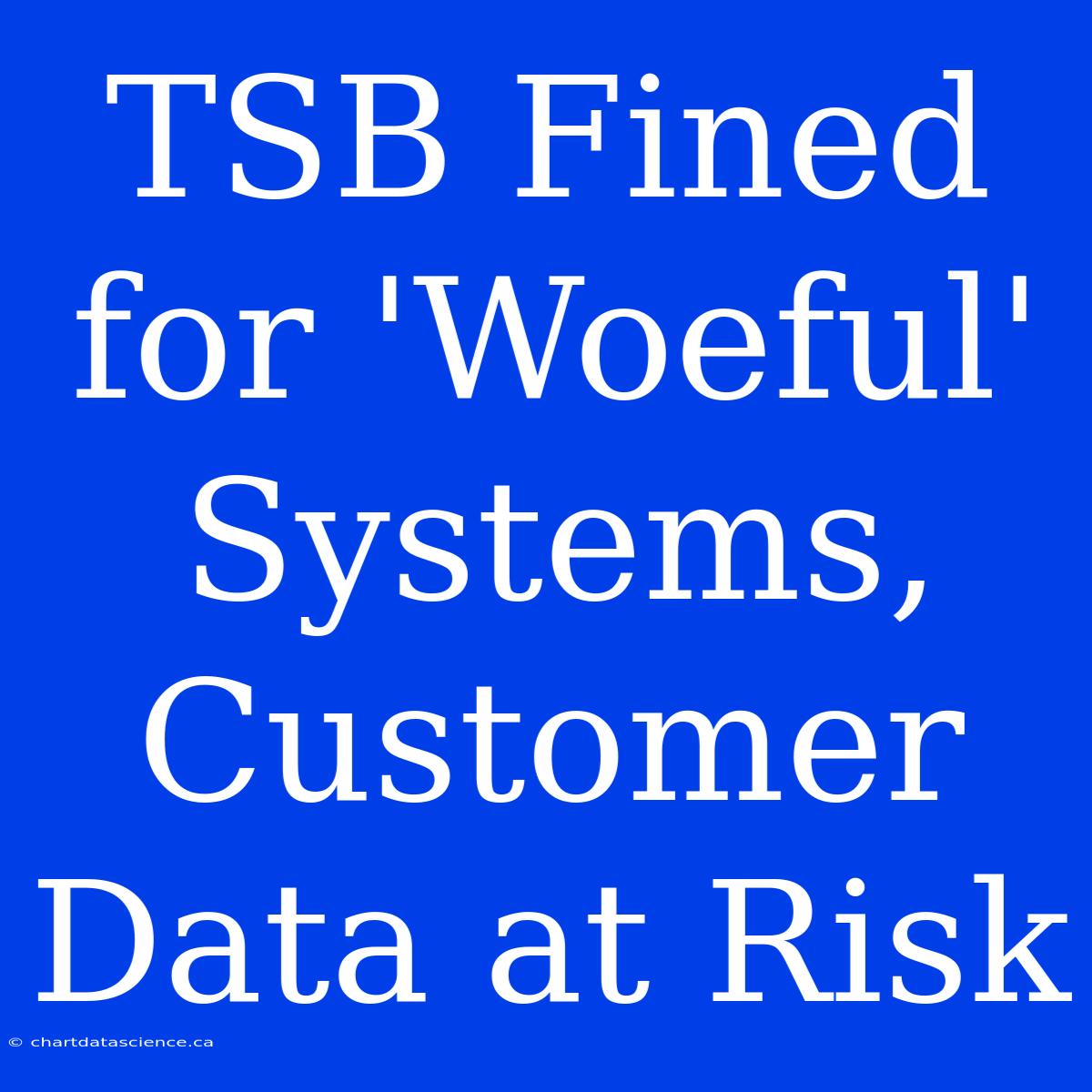 TSB Fined For 'Woeful' Systems, Customer Data At Risk