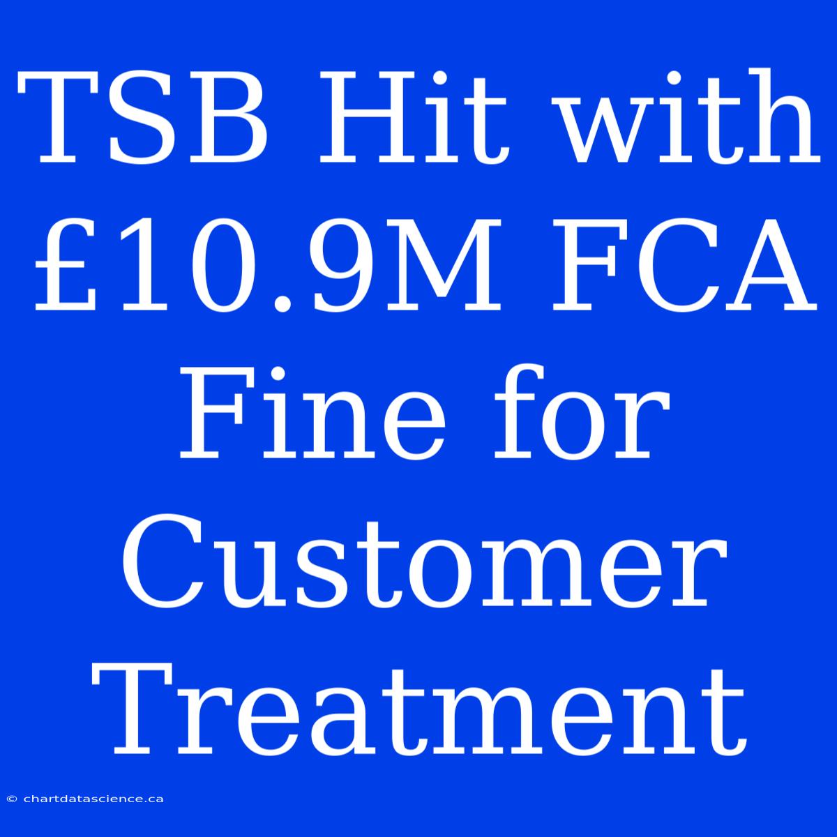 TSB Hit With £10.9M FCA Fine For Customer Treatment