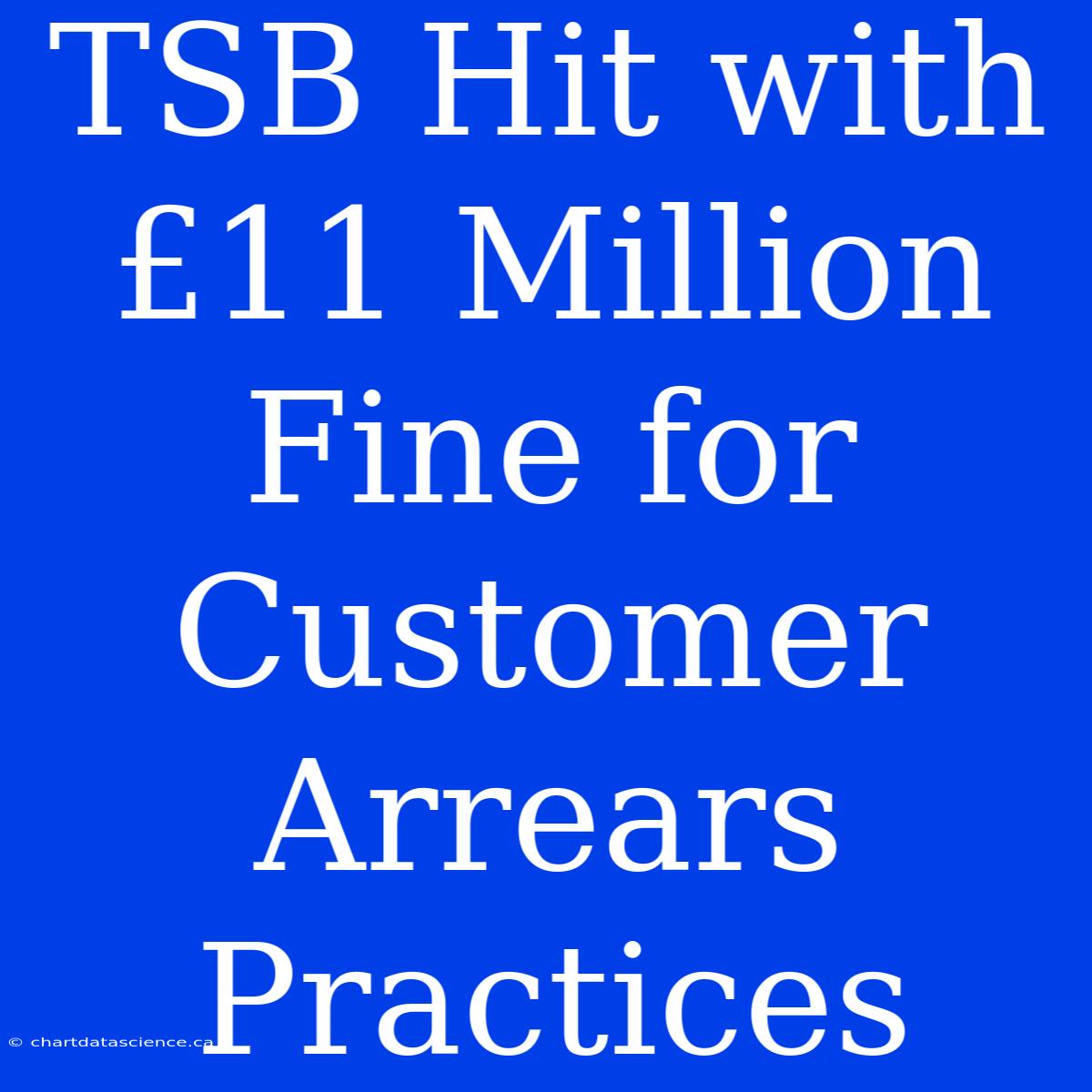 TSB Hit With £11 Million Fine For Customer Arrears Practices