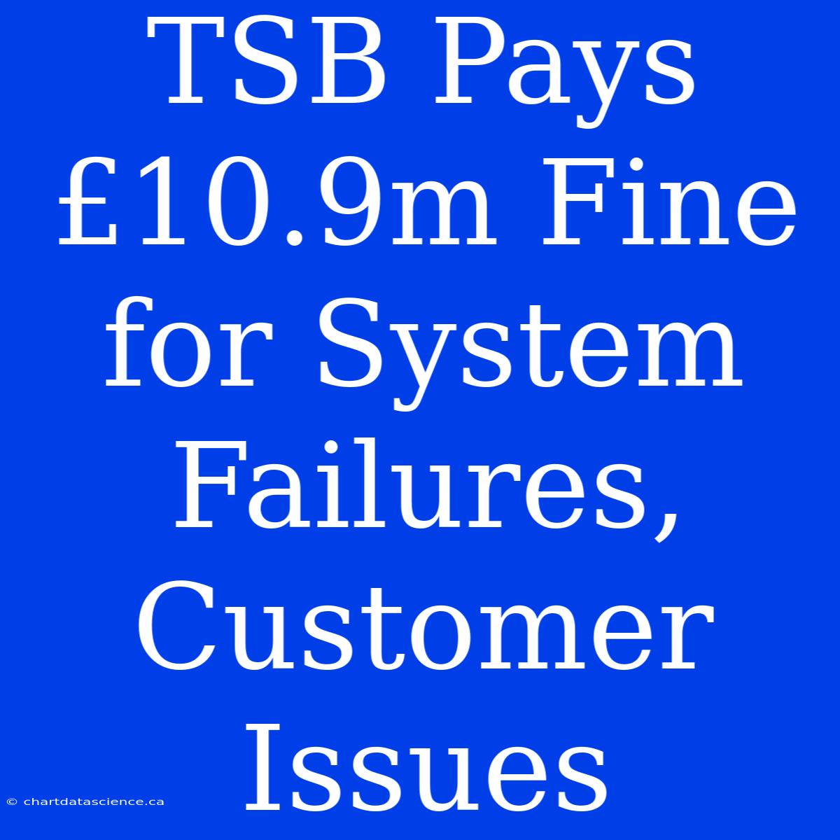 TSB Pays £10.9m Fine For System Failures, Customer Issues