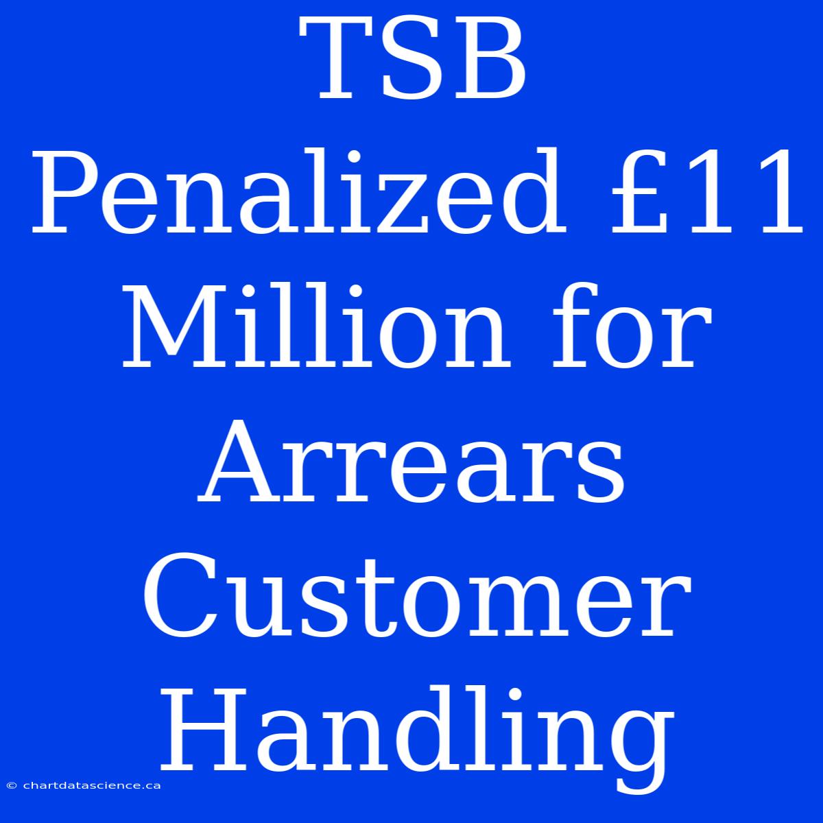 TSB Penalized £11 Million For Arrears Customer Handling