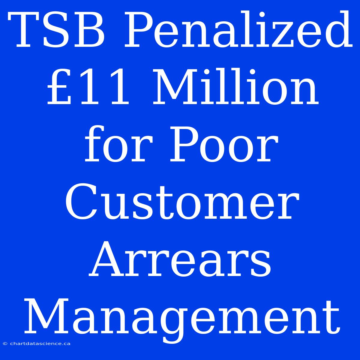 TSB Penalized £11 Million For Poor Customer Arrears Management