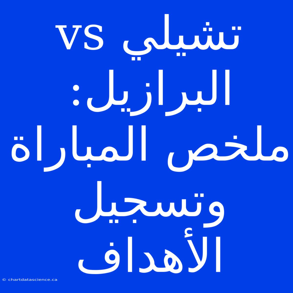 تشيلي Vs البرازيل: ملخص المباراة وتسجيل الأهداف