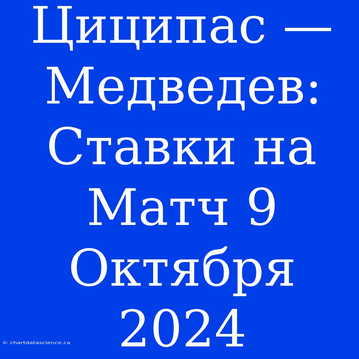 Циципас — Медведев: Ставки На Матч 9 Октября 2024