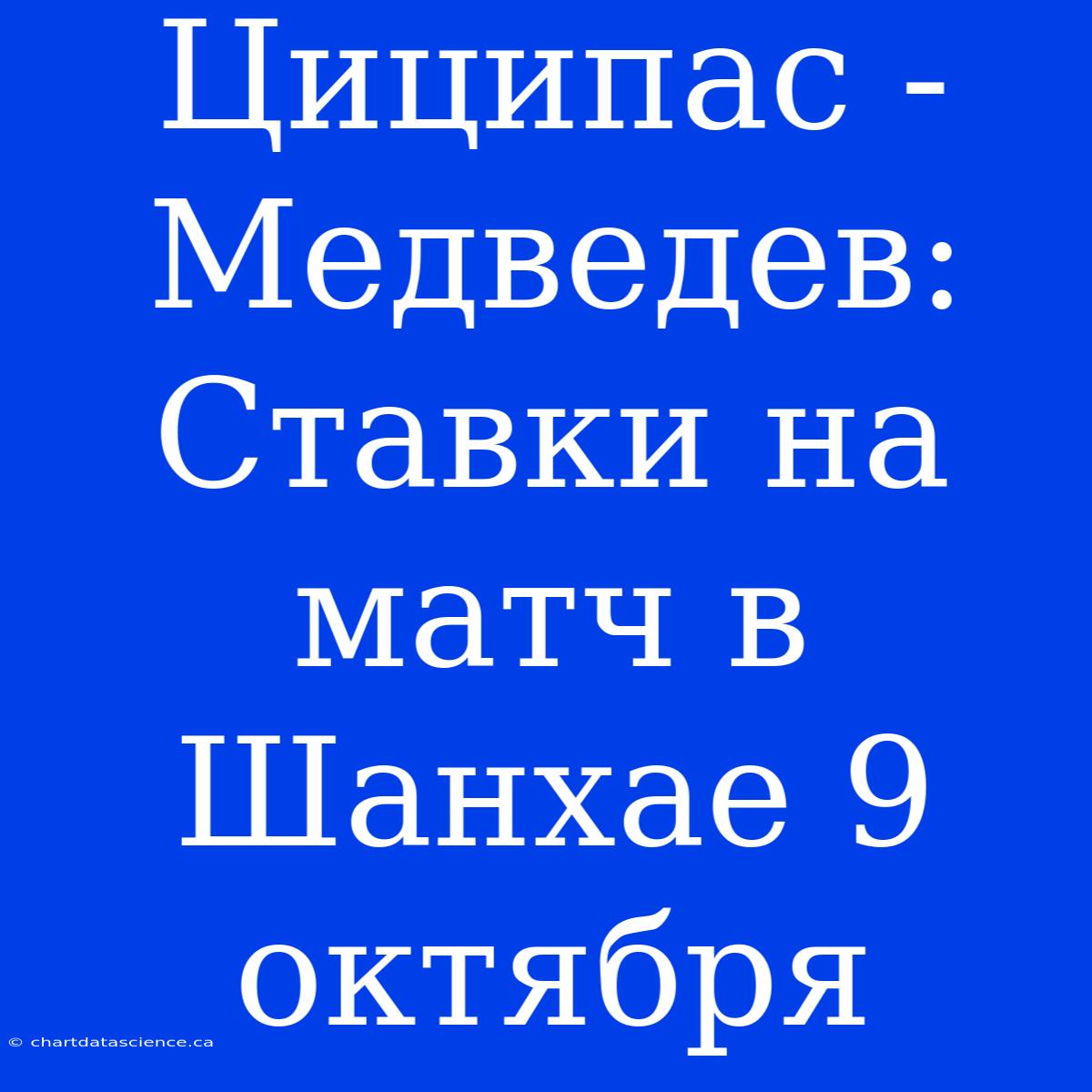 Циципас - Медведев: Ставки На Матч В Шанхае 9 Октября