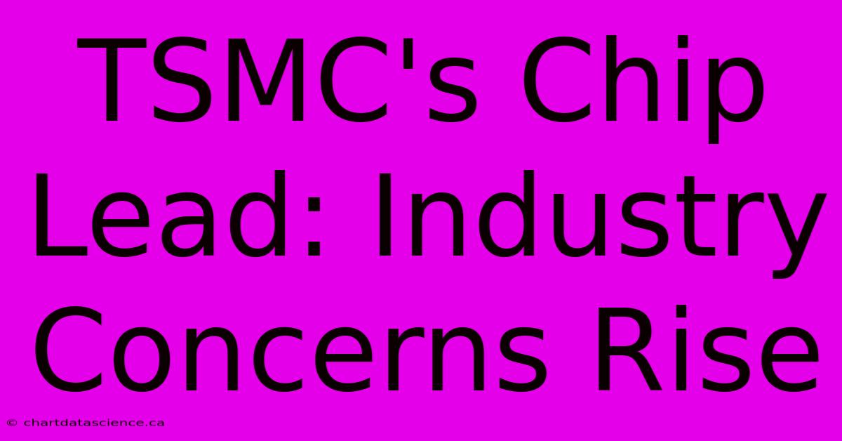 TSMC's Chip Lead: Industry Concerns Rise 