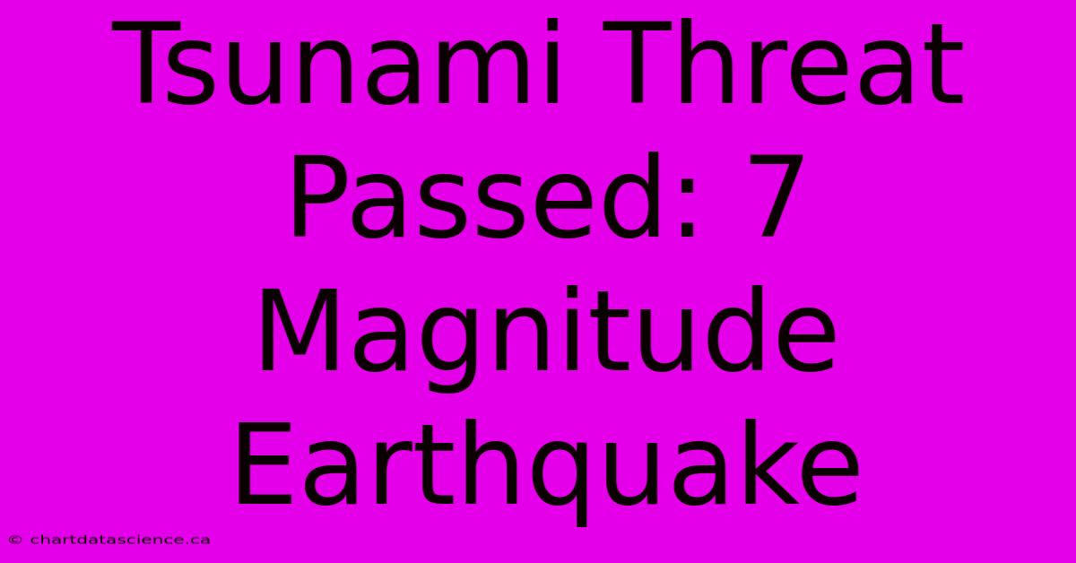 Tsunami Threat Passed: 7 Magnitude Earthquake