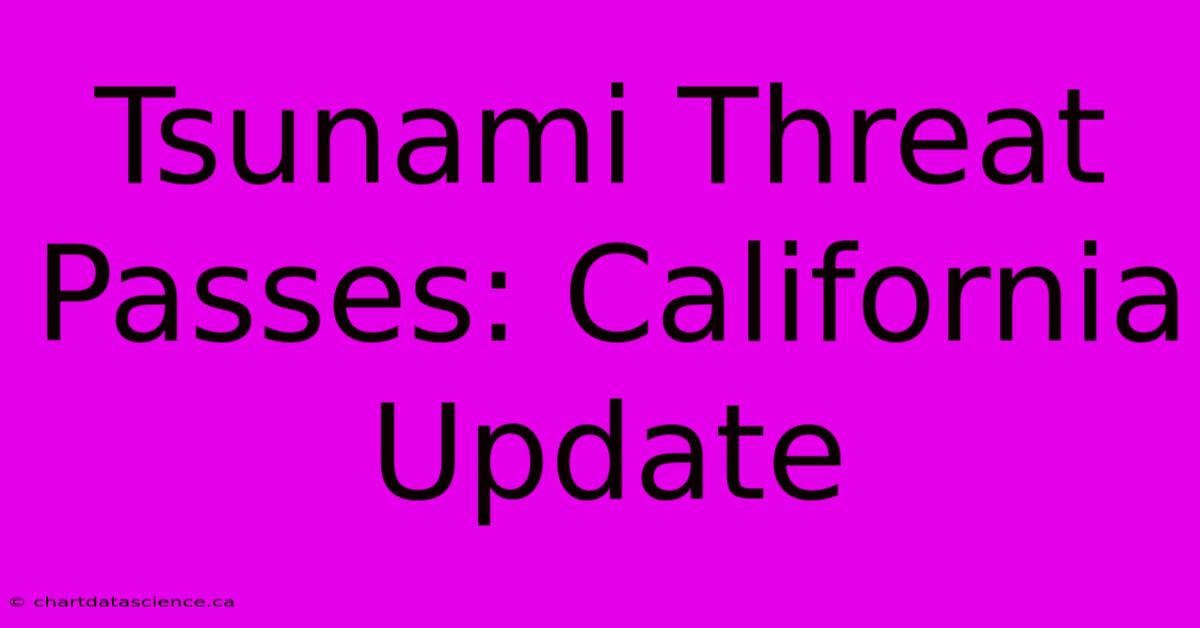 Tsunami Threat Passes: California Update