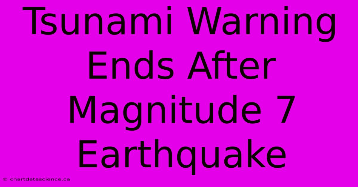 Tsunami Warning Ends After Magnitude 7 Earthquake