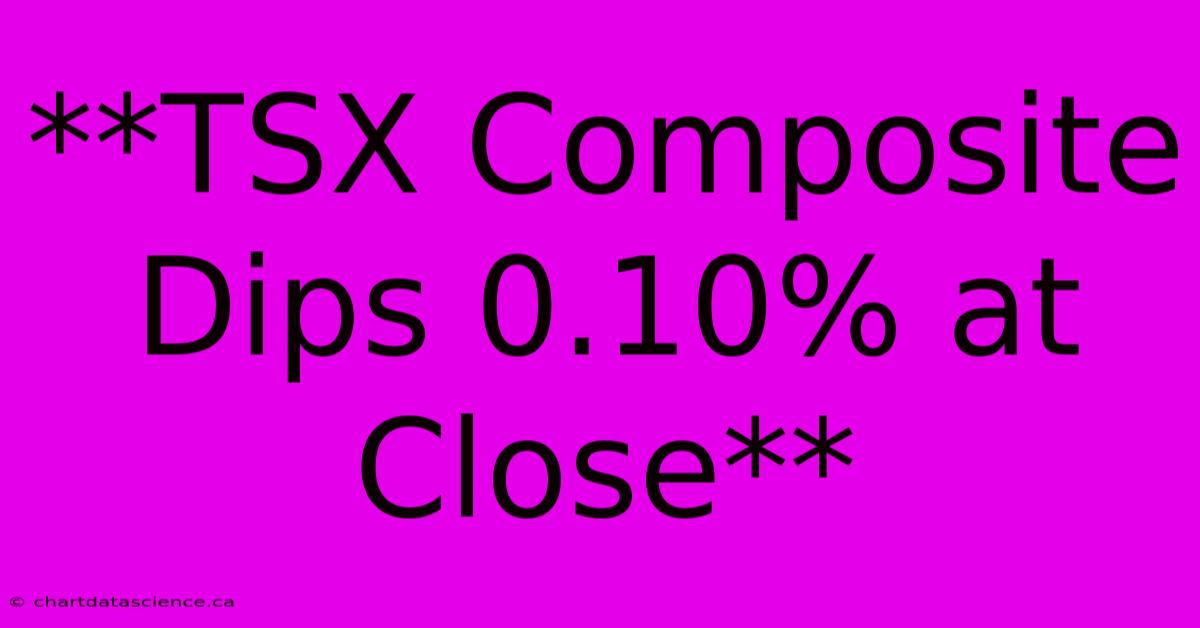 **TSX Composite Dips 0.10% At Close**