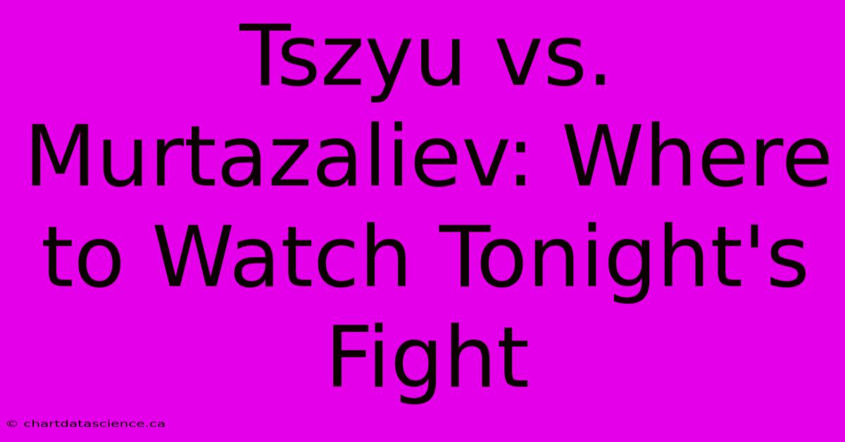 Tszyu Vs. Murtazaliev: Where To Watch Tonight's Fight 