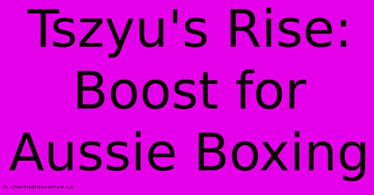 Tszyu's Rise: Boost For Aussie Boxing