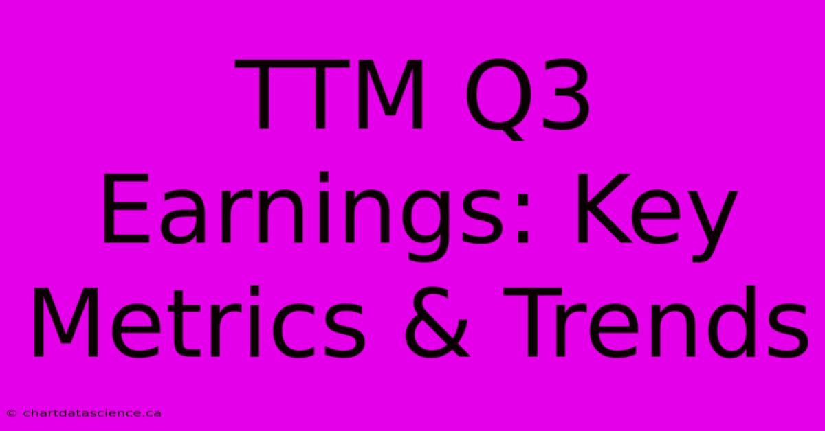 TTM Q3 Earnings: Key Metrics & Trends