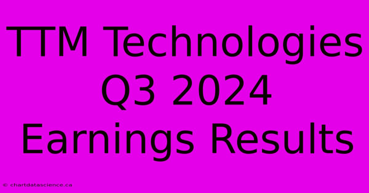 TTM Technologies Q3 2024 Earnings Results