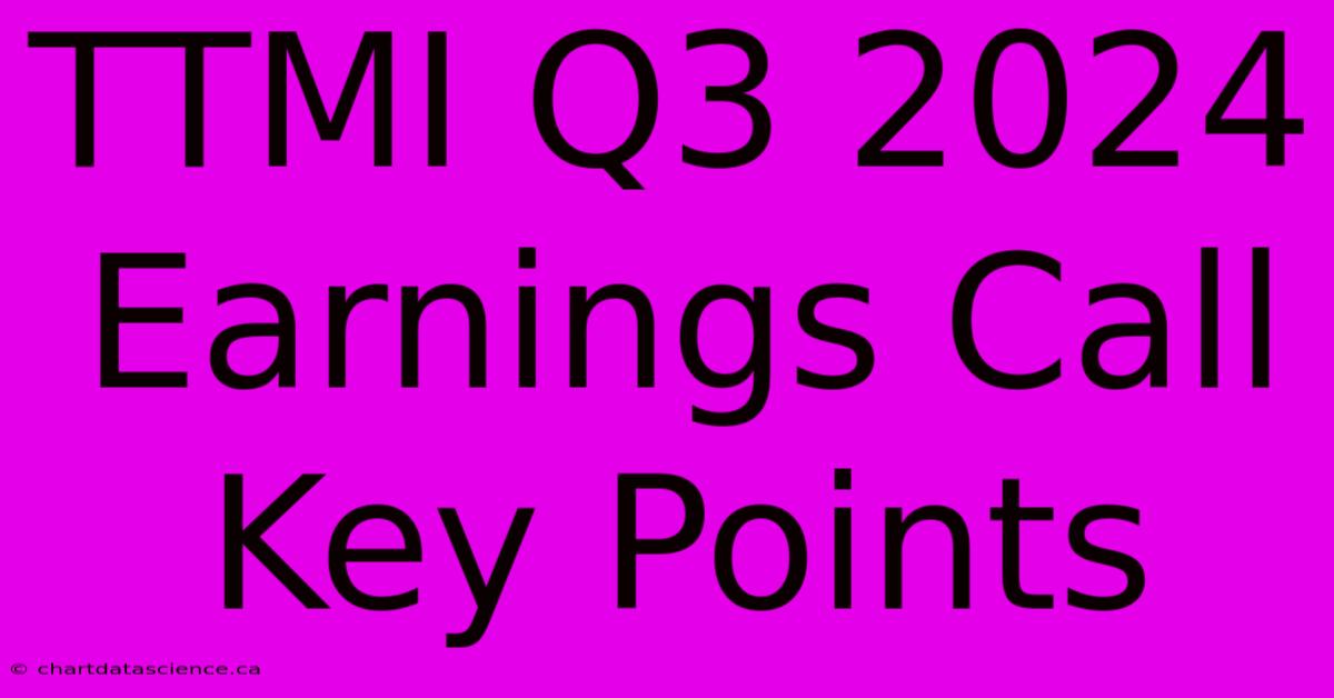 TTMI Q3 2024 Earnings Call Key Points