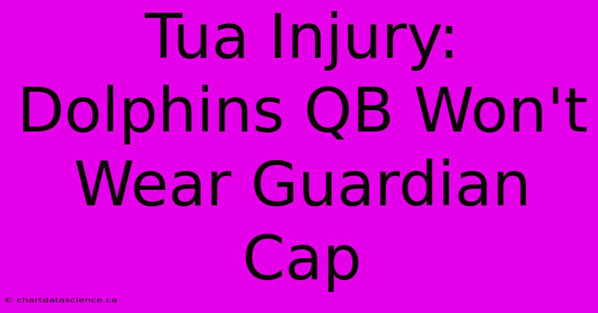 Tua Injury: Dolphins QB Won't Wear Guardian Cap