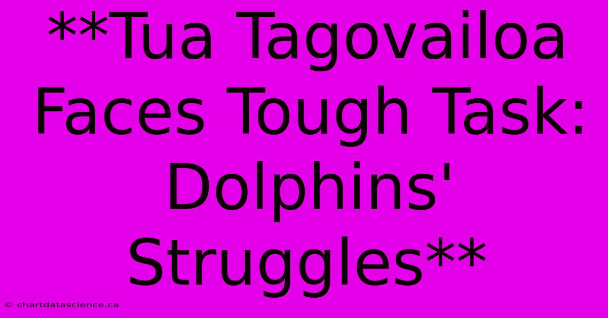 **Tua Tagovailoa Faces Tough Task: Dolphins' Struggles** 