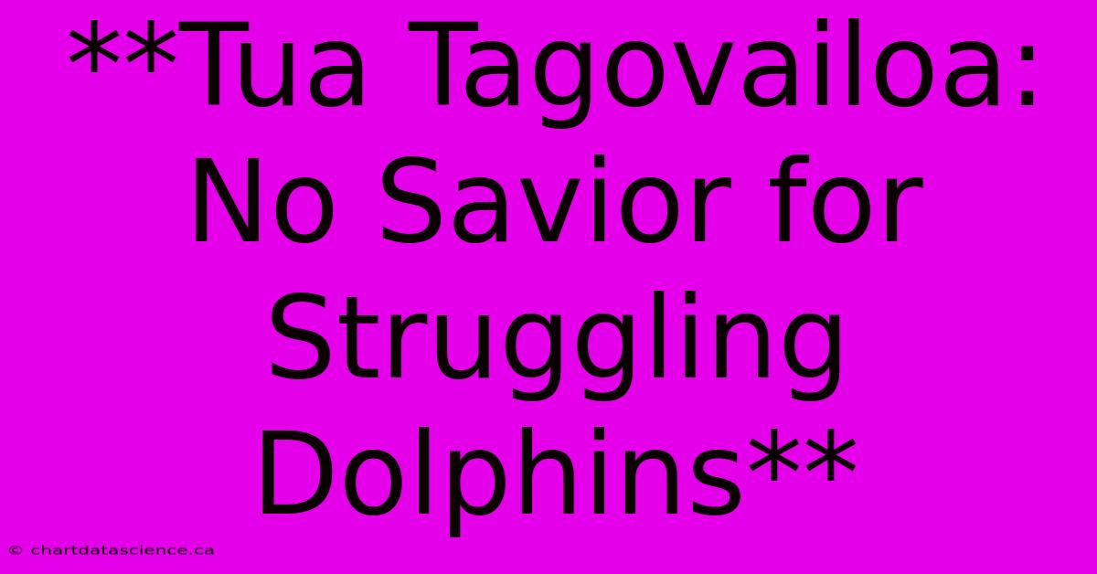 **Tua Tagovailoa: No Savior For Struggling Dolphins**