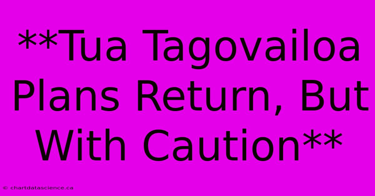 **Tua Tagovailoa Plans Return, But With Caution** 