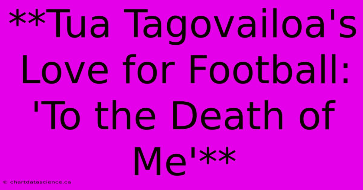 **Tua Tagovailoa's Love For Football: 'To The Death Of Me'**