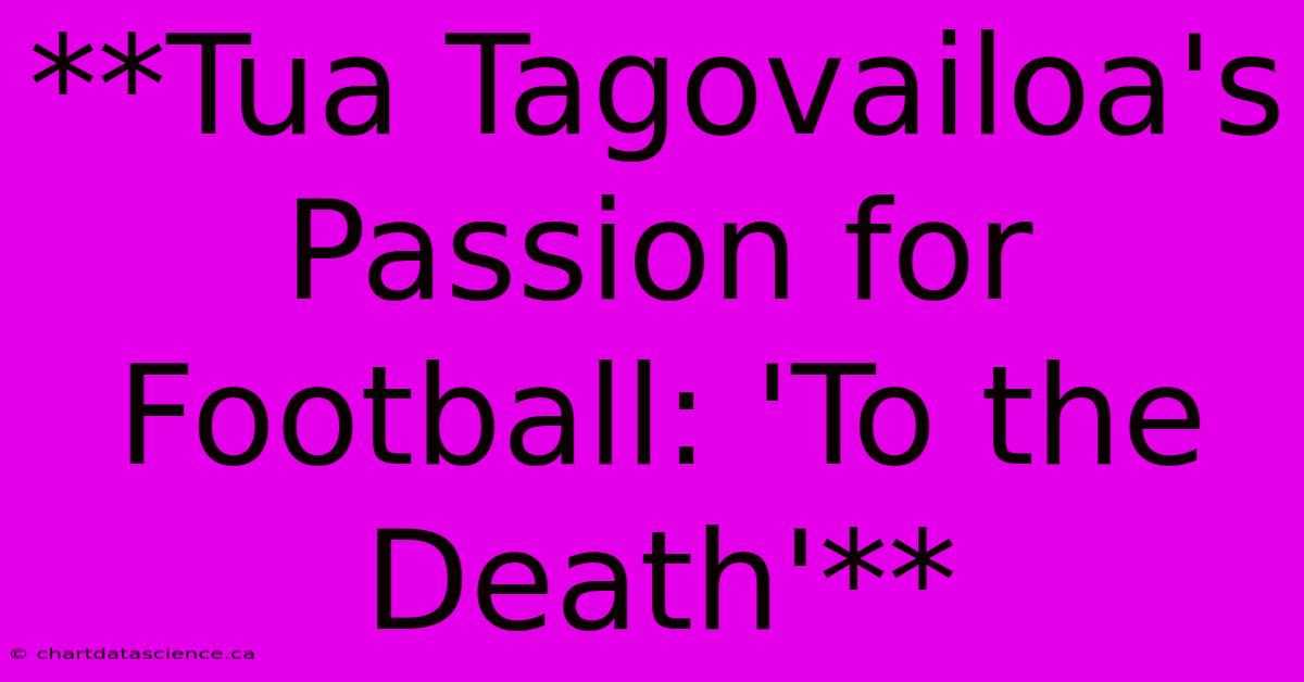 **Tua Tagovailoa's Passion For Football: 'To The Death'** 